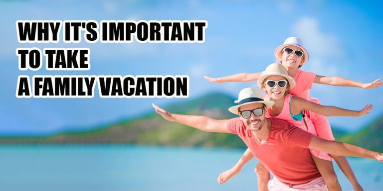 Why It’s Important To Take A Family Vacation: I’m Here To Tell You All About It